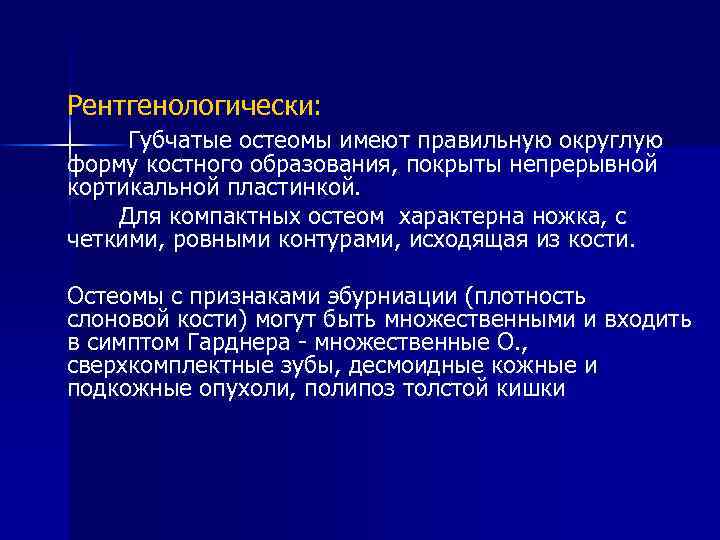 Рентгенологически: Губчатые остеомы имеют правильную округлую форму костного образования, покрыты непрерывной кортикальной пластинкой. Для