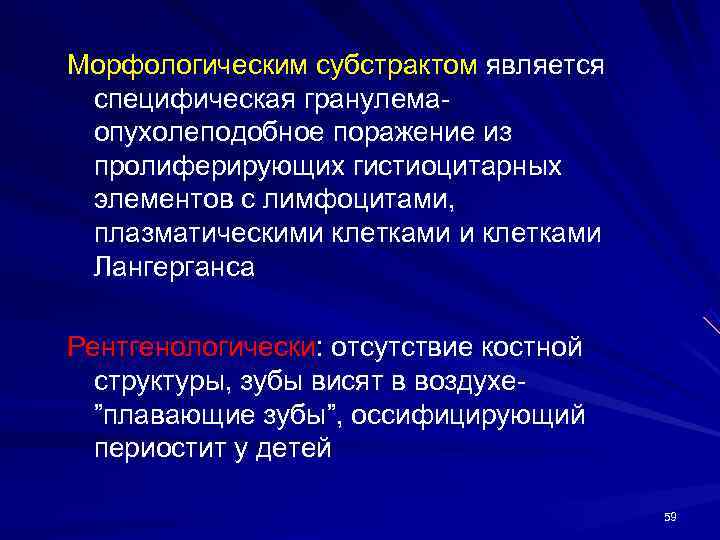 Морфологическим субстрактом является специфическая гранулема- опухолеподобное поражение из пролиферирующих гистиоцитарных элементов с лимфоцитами, 