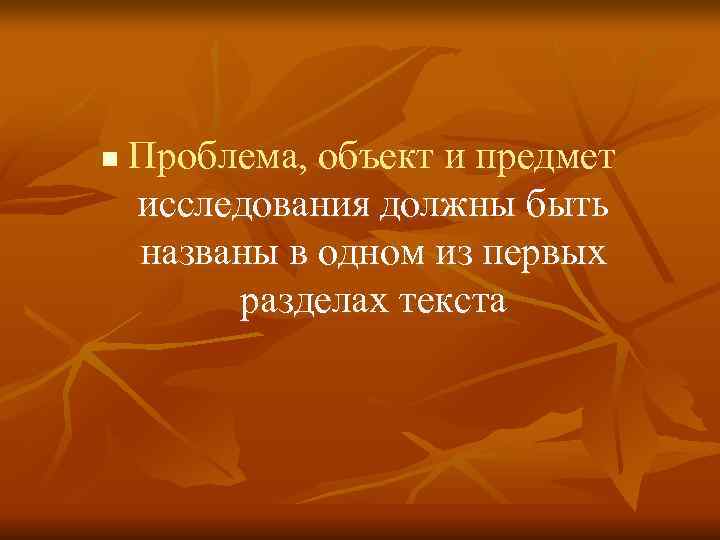 n Проблема, объект и предмет исследования должны быть названы в одном из первых n Проблема, объект и предмет исследования должны быть названы в одном из первых