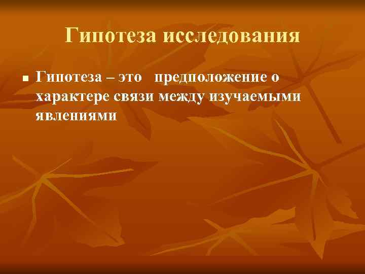Гипотеза исследования n Гипотеза – это предположение о характере связи Гипотеза исследования n Гипотеза – это предположение о характере связи