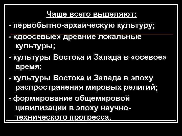    Чаще всего выделяют: - первобытно-архаическую культуру; - «доосевые» древние локальные 
