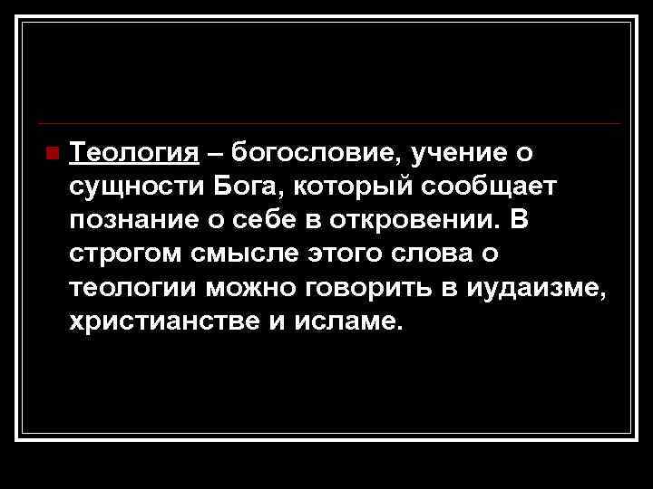 n  Теология – богословие, учение о сущности Бога, который сообщает познание о себе