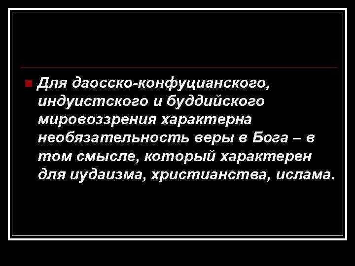 n  Для даосско-конфуцианского, индуистского и буддийского мировоззрения характерна необязательность веры в Бога –