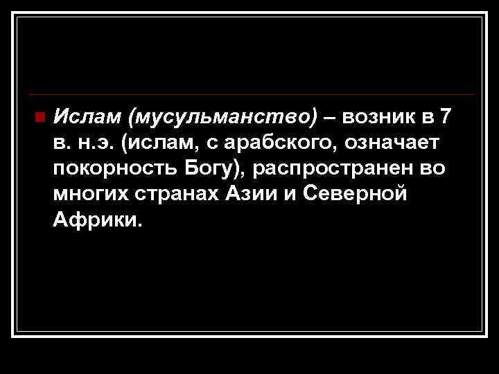n  Ислам (мусульманство) – возник в 7 в. н. э. (ислам, с арабского,