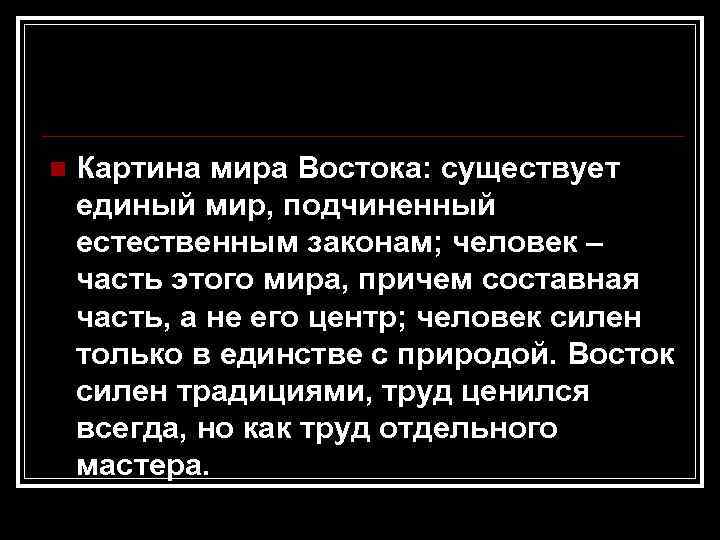 n  Картина мира Востока: существует единый мир, подчиненный естественным законам; человек – часть