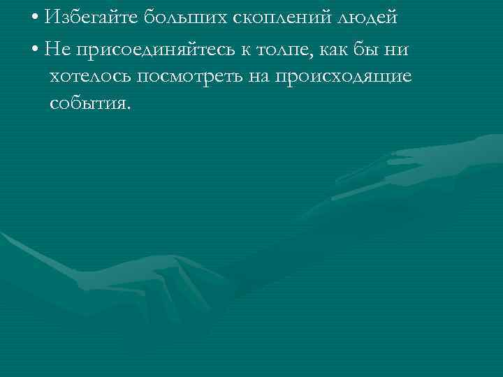  • Избегайте больших скоплений людей • Не присоединяйтесь к толпе, как бы ни