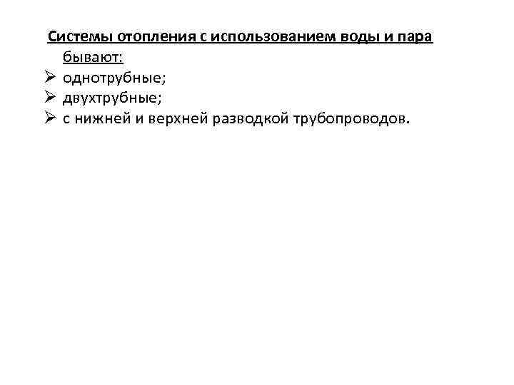 Системы отопления с использованием воды и пара  бывают: Ø однотрубные; Ø двухтрубные; Ø