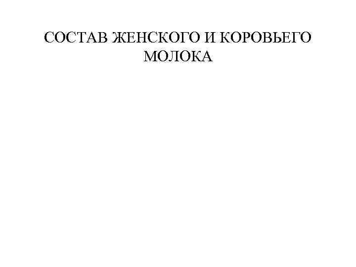 СОСТАВ ЖЕНСКОГО И КОРОВЬЕГО МОЛОКА СОСТАВ ЖЕНСКОГО И КОРОВЬЕГО МОЛОКА