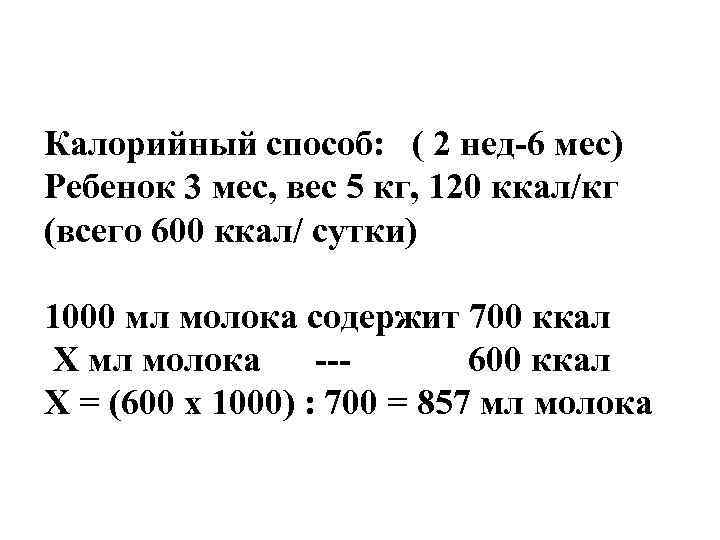 Калорийный способ: ( 2 нед-6 мес) Ребенок 3 мес, вес 5 кг, 120 ккал/кг Калорийный способ: ( 2 нед-6 мес) Ребенок 3 мес, вес 5 кг, 120 ккал/кг
