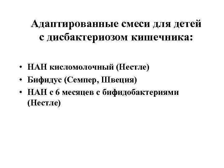 Адаптированные смеси для детей с дисбактериозом кишечника: • НАН кисломолочный (Нестле) Адаптированные смеси для детей с дисбактериозом кишечника: • НАН кисломолочный (Нестле)