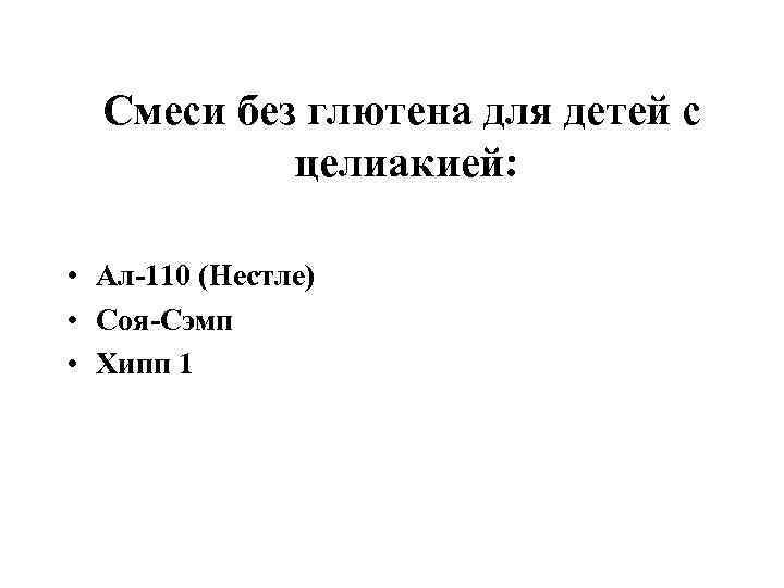 Смеси без глютена для детей с целиакией: • Ал-110 (Нестле) • Смеси без глютена для детей с целиакией: • Ал-110 (Нестле) •