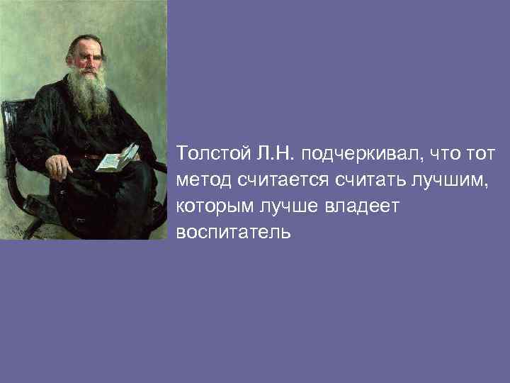 Толстой Л. Н. подчеркивал, что тот метод считается считать лучшим, которым лучше владеет воспитатель