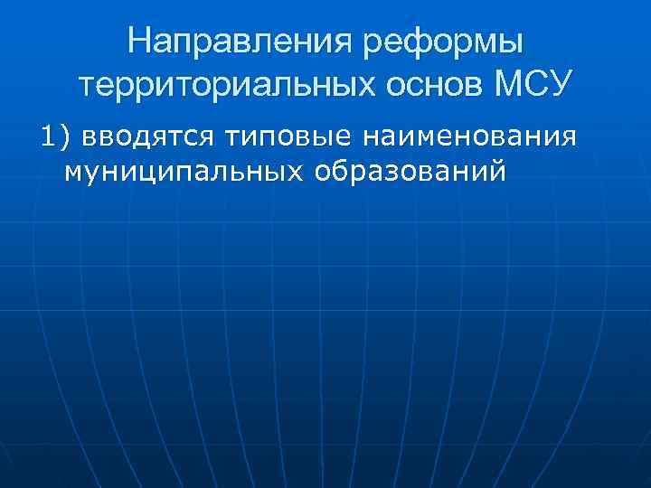  Направления реформы  территориальных основ МСУ 1) вводятся типовые наименования  муниципальных образований