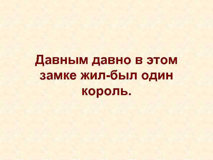 Давным давно в этом замке жил-был один  король.  
