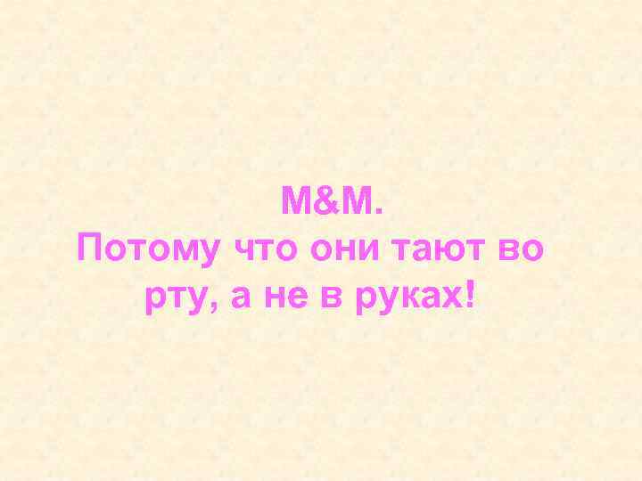   M&M. Потому что они тают во рту, а не в руках! 