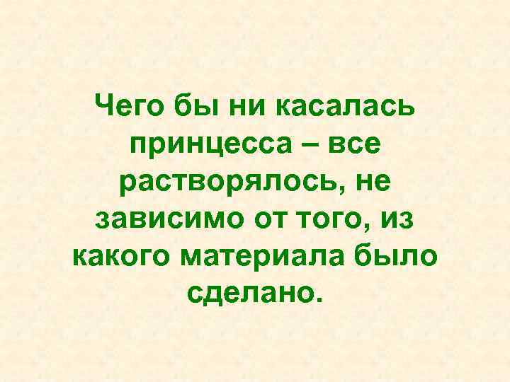  Чего бы ни касалась принцесса – все растворялось, не  зависимо от того,