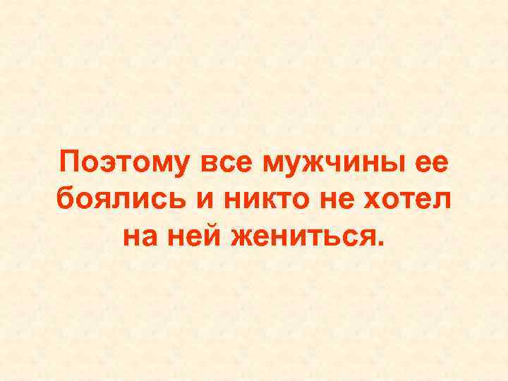 Поэтому все мужчины ее боялись и никто не хотел на ней жениться. 