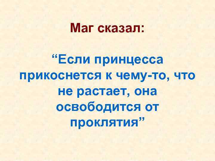   Маг сказал:  “Если принцесса прикоснется к чему-то, что  не растает,