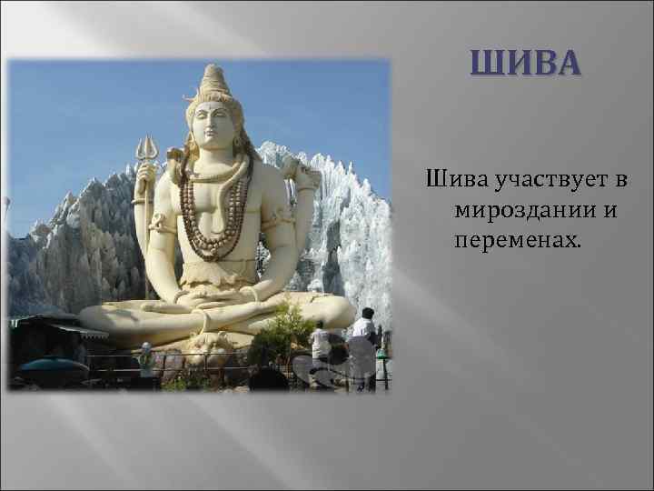  ШИВА Шива участвует в мироздании и переменах. 