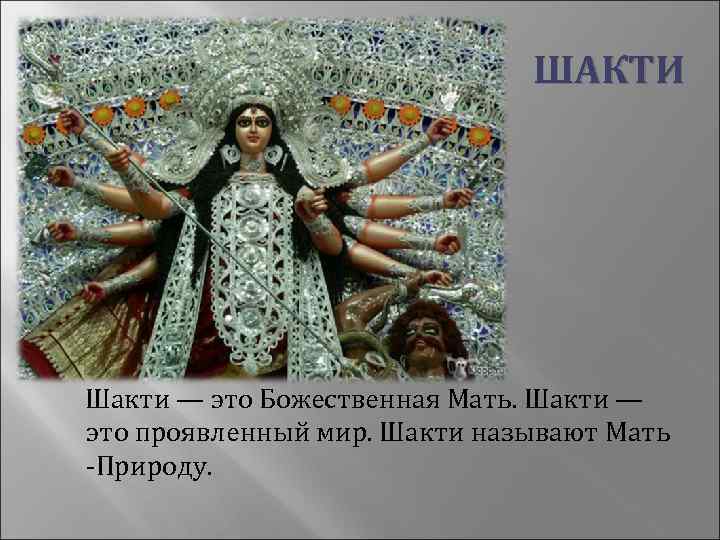  ШАКТИ Шакти — это Божественная Мать. Шакти — это проявленный мир. Шакти называют