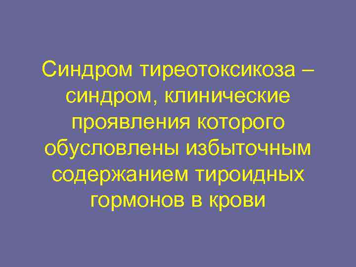 Синдром тиреотоксикоза –  синдром, клинические  проявления которого обусловлены избыточным содержанием тироидных гормонов