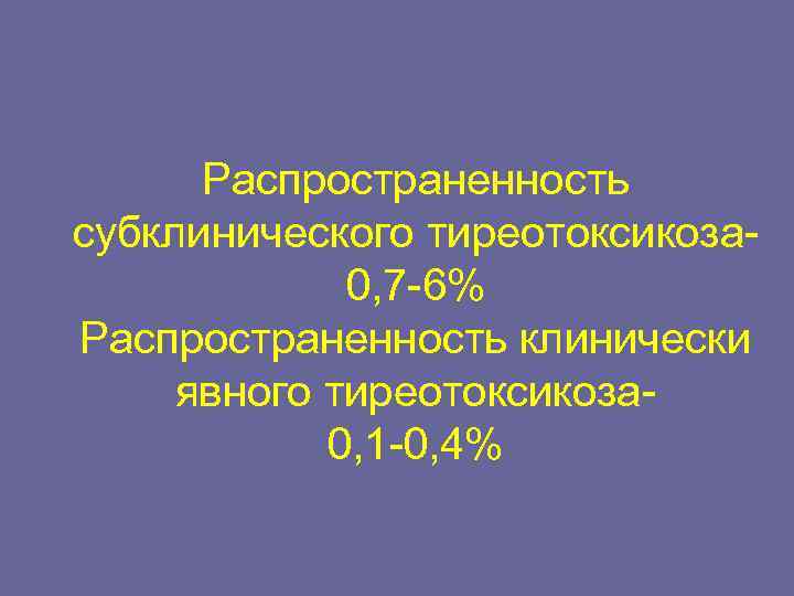  Распространенность субклинического тиреотоксикоза-   0, 7 -6% Распространенность клинически явного тиреотоксикоза- 