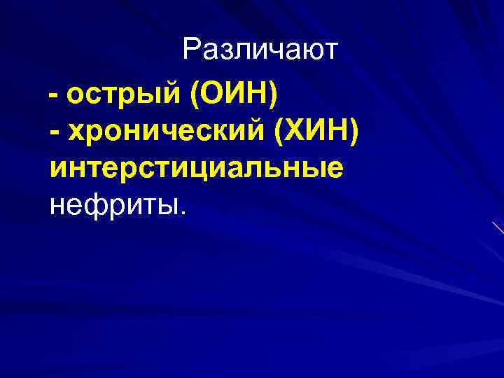   Различают - острый (ОИН) - хронический (ХИН) интерстициальные нефриты.  