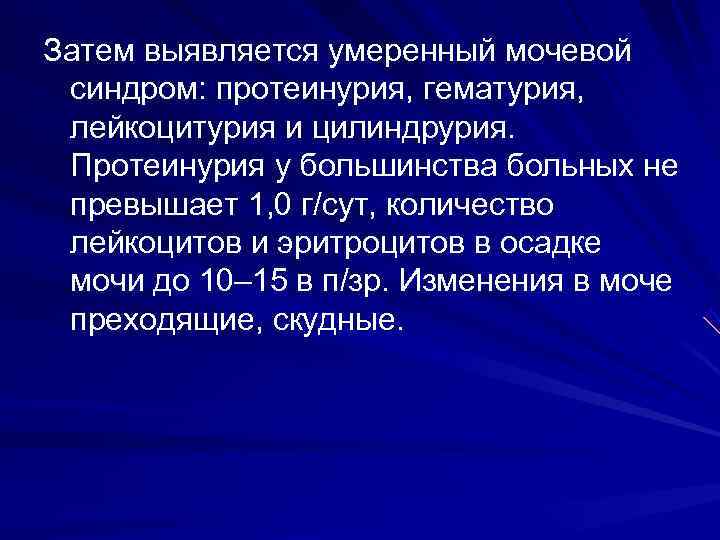 Затем выявляется умеренный мочевой  синдром: протеинурия, гематурия,  лейкоцитурия и цилиндрурия.  Протеинурия