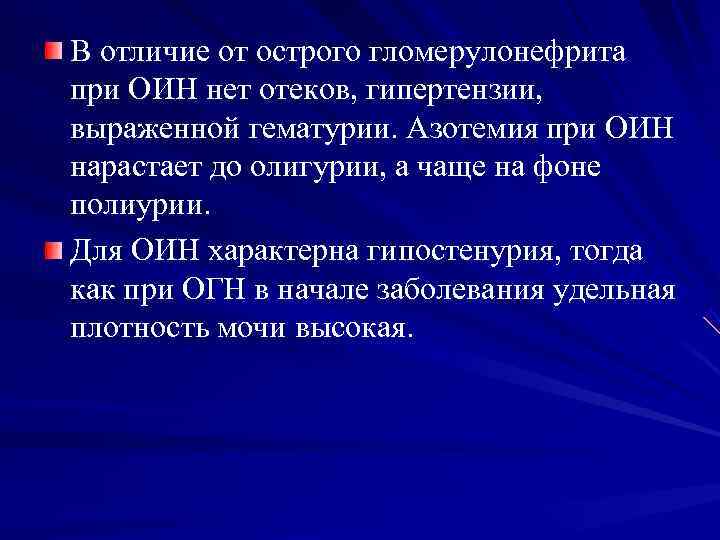В отличие от острого гломерулонефрита при ОИН нет отеков, гипертензии,  выраженной гематурии. Азотемия
