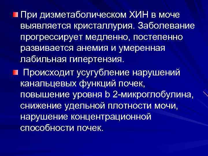 При дизметаболическом ХИН в моче выявляется кристаллурия. Заболевание прогрессирует медленно, постепенно развивается анемия и