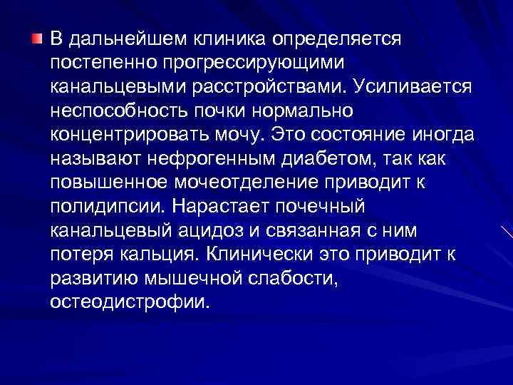 В дальнейшем клиника определяется постепенно прогрессирующими канальцевыми расстройствами. Усиливается неспособность почки нормально концентрировать мочу.