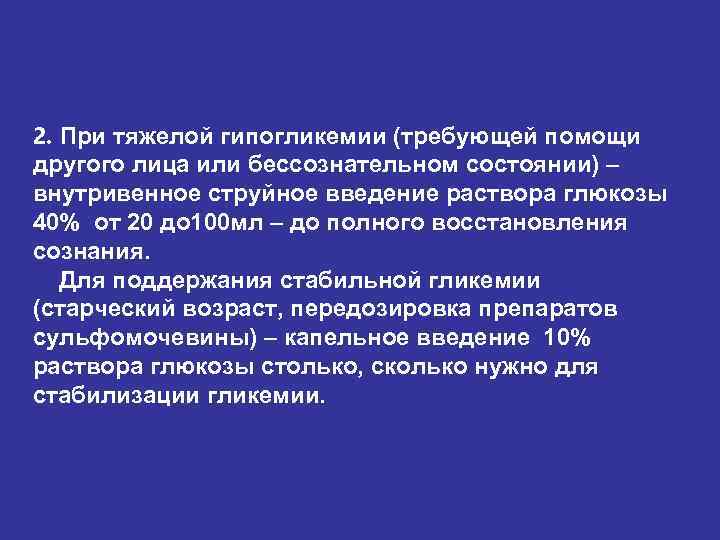 2. При тяжелой гипогликемии (требующей помощи другого лица или бессознательном состоянии) – внутривенное струйное 2. При тяжелой гипогликемии (требующей помощи другого лица или бессознательном состоянии) – внутривенное струйное