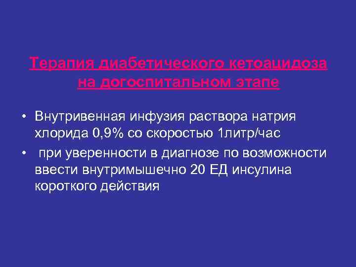 Терапия диабетического кетоацидоза на догоспитальном этапе • Внутривенная инфузия раствора натрия Терапия диабетического кетоацидоза на догоспитальном этапе • Внутривенная инфузия раствора натрия