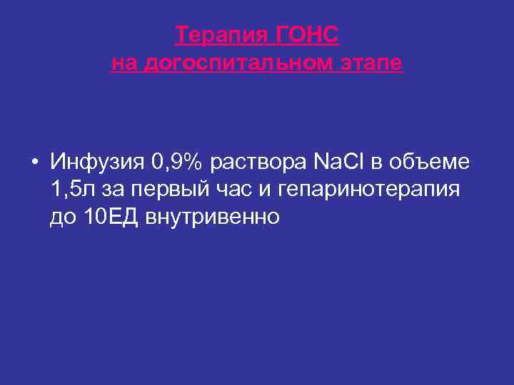 Терапия ГОНС на догоспитальном этапе • Инфузия 0, 9% раствора Nа. Терапия ГОНС на догоспитальном этапе • Инфузия 0, 9% раствора Nа.