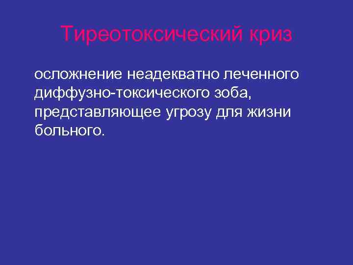 Тиреотоксический криз осложнение неадекватно леченного диффузно-токсического зоба, представляющее угрозу для жизни больного. Тиреотоксический криз осложнение неадекватно леченного диффузно-токсического зоба, представляющее угрозу для жизни больного.