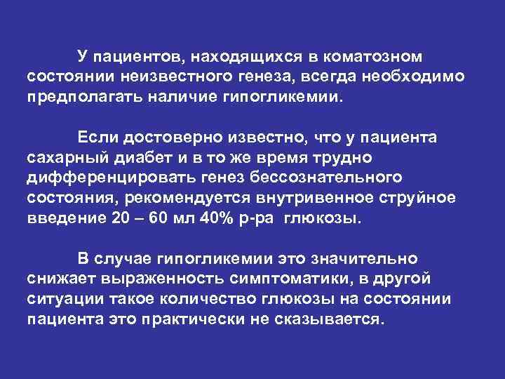 У пациентов, находящихся в коматозном состоянии неизвестного генеза, всегда необходимо предполагать наличие гипогликемии. У пациентов, находящихся в коматозном состоянии неизвестного генеза, всегда необходимо предполагать наличие гипогликемии.
