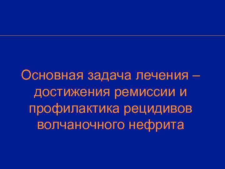Основная задача лечения –  достижения ремиссии и профилактика рецидивов  волчаночного нефрита 