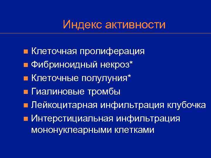   Индекс активности n Клеточная пролиферация n Фибриноидный некроз* n Клеточные полулуния* n