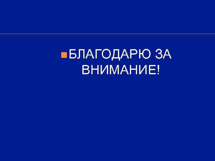 n БЛАГОДАРЮ  ЗА  ВНИМАНИЕ! 