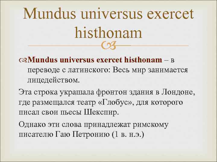 Mundus universus exercet histhonam – в переводе с латинского: Весь мир занимается лицедейством. Эта