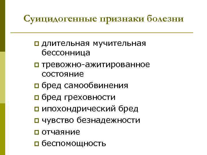 Суицидогенные признаки болезни  p длительная мучительная бессонница p тревожно-ажитированное состояние  p бред