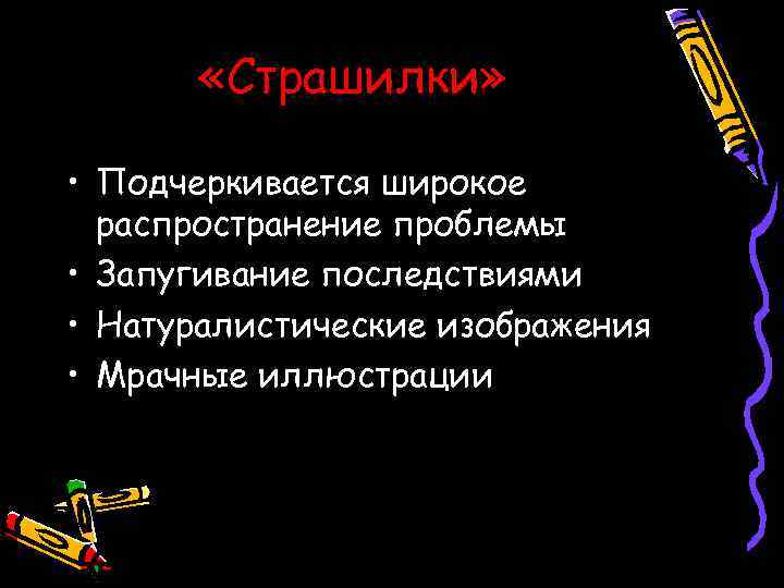   «Страшилки»  • Подчеркивается широкое  распространение проблемы • Запугивание последствиями •