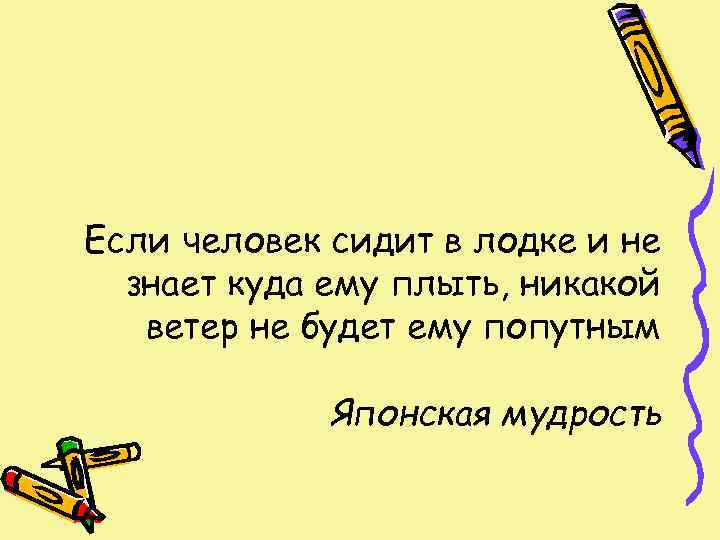 Если человек сидит в лодке и не  знает куда ему плыть, никакой 