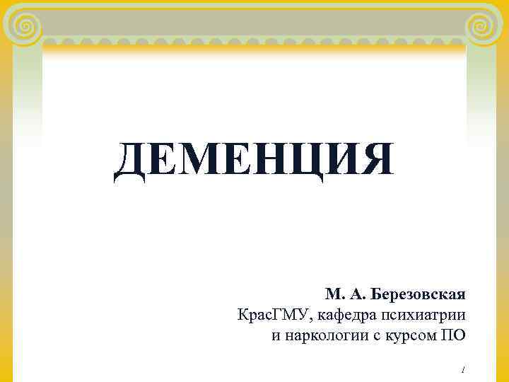 ДЕМЕНЦИЯ    М. А. Березовская  Крас. ГМУ, кафедра психиатрии  и