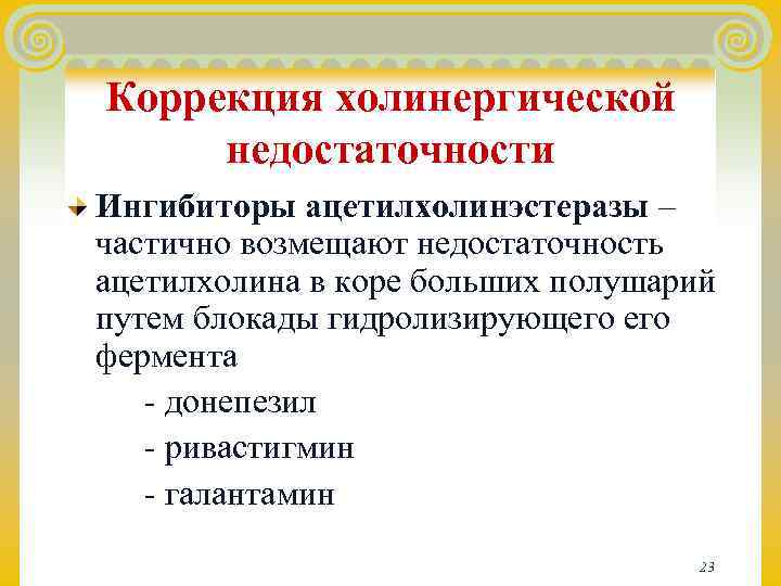 Коррекция холинергической  недостаточности Ингибиторы ацетилхолинэстеразы – частично возмещают недостаточность ацетилхолина в коре больших