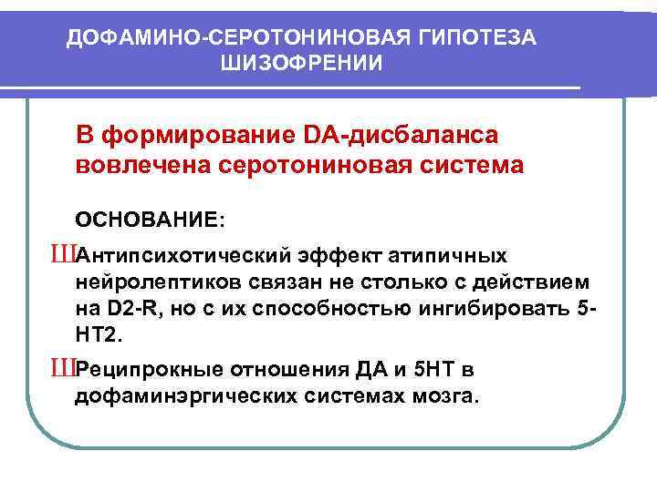  ДОФАМИНО-СЕРОТОНИНОВАЯ ГИПОТЕЗА  ШИЗОФРЕНИИ  В формирование DA-дисбаланса вовлечена серотониновая система  ОСНОВАНИЕ: