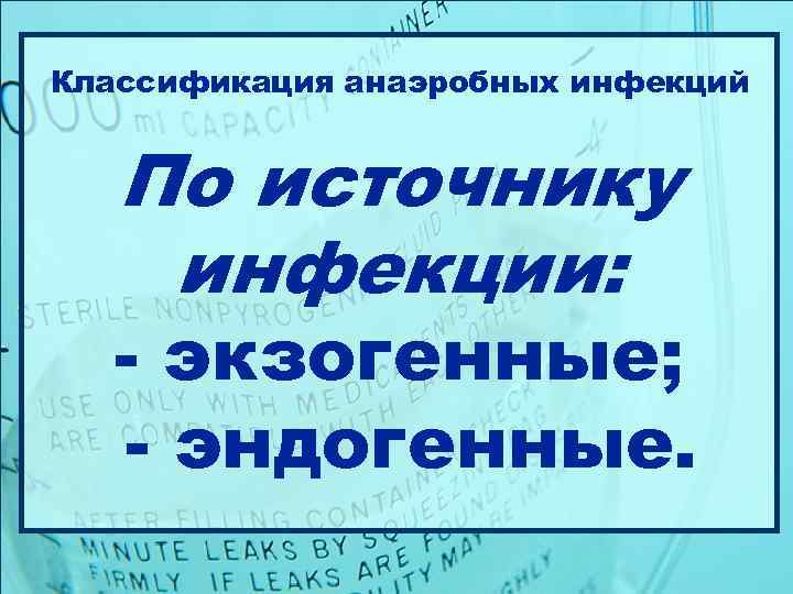 Классификация анаэробных инфекций По источнику инфекции: - экзогенные; - эндогенные. 