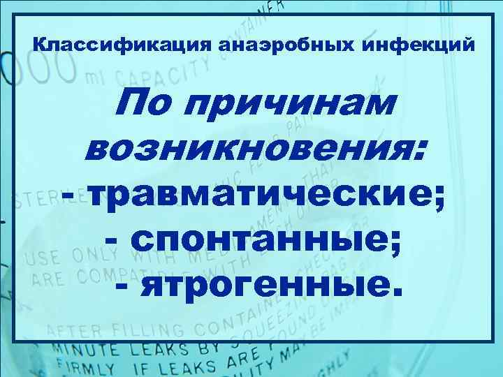 Классификация анаэробных инфекций  По причинам  возникновения:  - травматические;  - спонтанные;