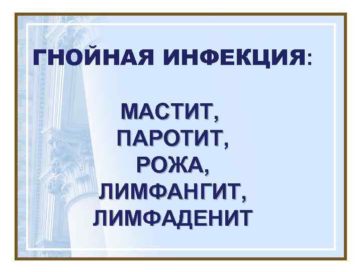 ГНОЙНАЯ ИНФЕКЦИЯ:  МАСТИТ,  ПАРОТИТ,  РОЖА, ЛИМФАНГИТ, ЛИМФАДЕНИТ 