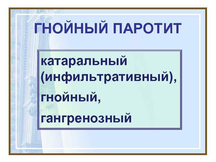ГНОЙНЫЙ ПАРОТИТ катаральный (инфильтративный), гнойный, гангренозный 